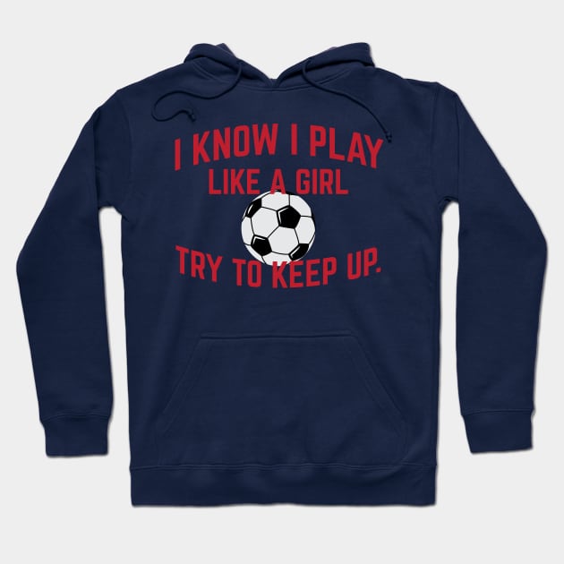 I Know I Play Like A Girl Soccer Try To Keep Up Cool Gift Hoodie by klimentina